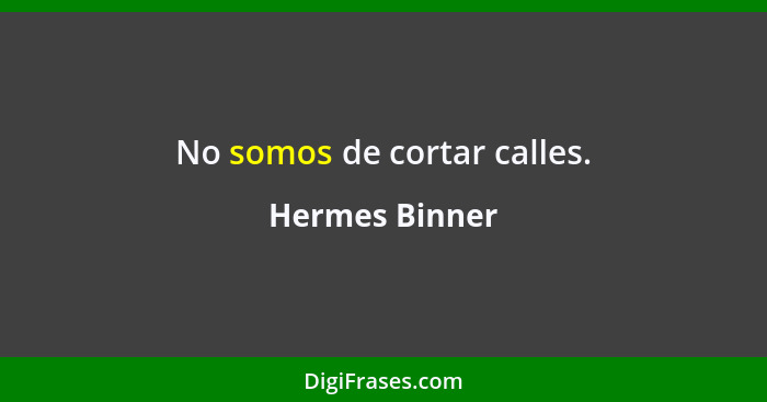 No somos de cortar calles.... - Hermes Binner