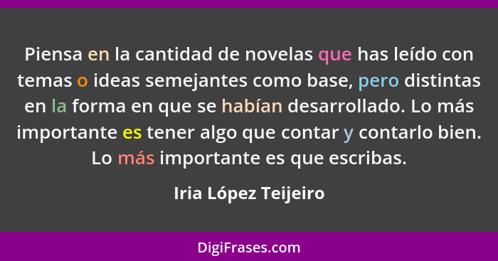 Piensa en la cantidad de novelas que has leído con temas o ideas semejantes como base, pero distintas en la forma en que se habí... - Iria López Teijeiro