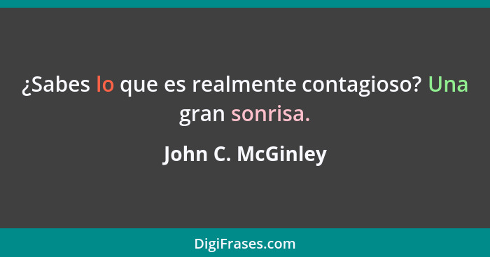 ¿Sabes lo que es realmente contagioso? Una gran sonrisa.... - John C. McGinley