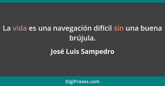 La vida es una navegación difícil sin una buena brújula.... - José Luis Sampedro