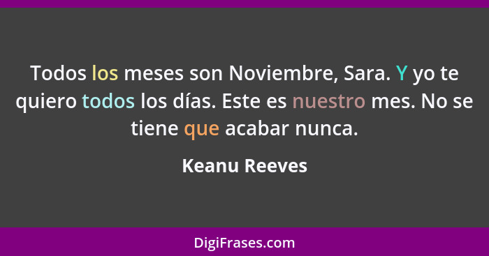 Todos los meses son Noviembre, Sara. Y yo te quiero todos los días. Este es nuestro mes. No se tiene que acabar nunca.... - Keanu Reeves