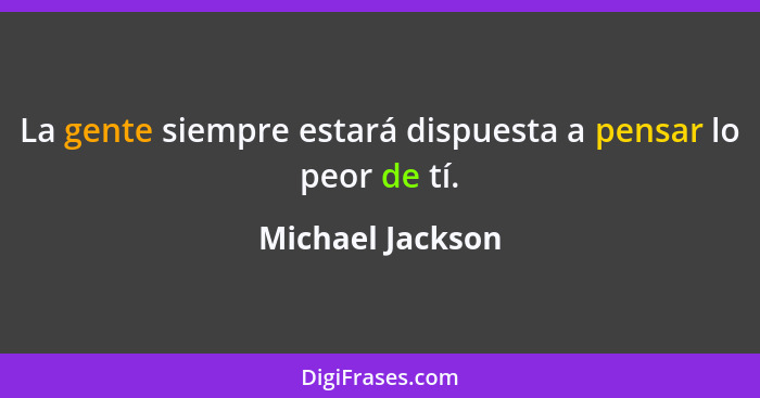 La gente siempre estará dispuesta a pensar lo peor de tí.... - Michael Jackson