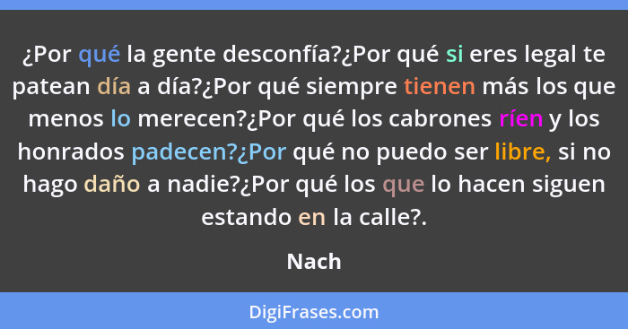 ¿Por qué la gente desconfía?¿Por qué si eres legal te patean día a día?¿Por qué siempre tienen más los que menos lo merecen?¿Por qué los cabron... - Nach