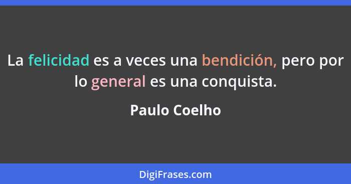 La felicidad es a veces una bendición, pero por lo general es una conquista.... - Paulo Coelho