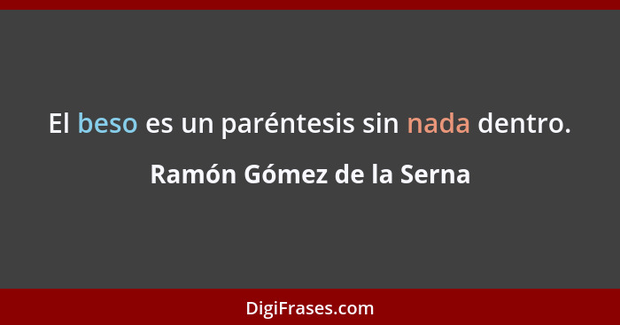 El beso es un paréntesis sin nada dentro.... - Ramón Gómez de la Serna
