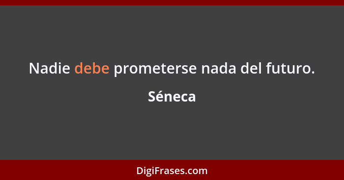 Nadie debe prometerse nada del futuro.... - Séneca