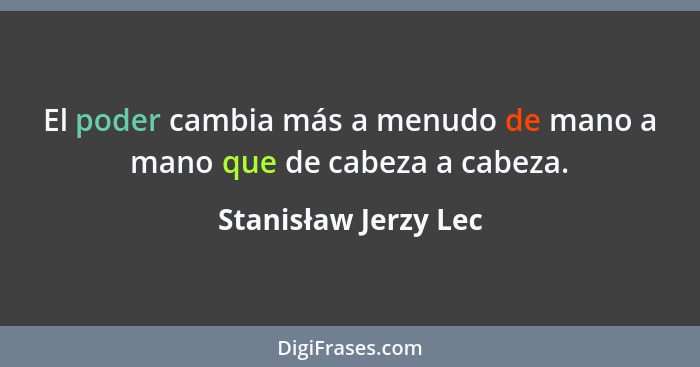 El poder cambia más a menudo de mano a mano que de cabeza a cabeza.... - Stanisław Jerzy Lec