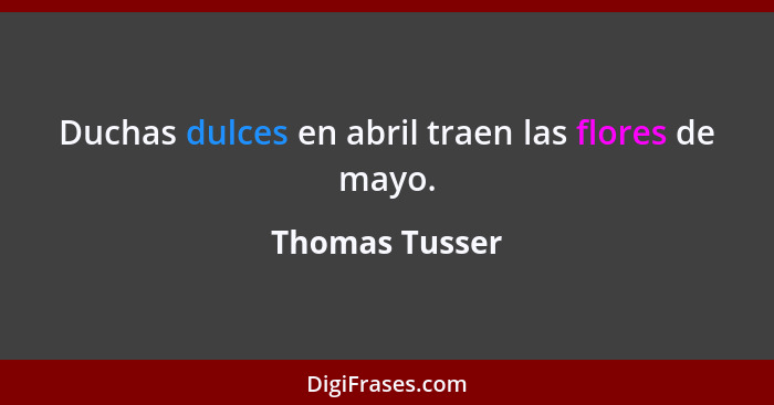 Duchas dulces en abril traen las flores de mayo.... - Thomas Tusser