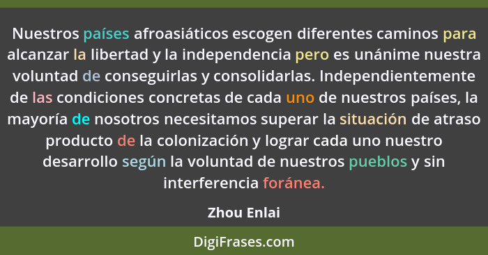 Nuestros países afroasiáticos escogen diferentes caminos para alcanzar la libertad y la independencia pero es unánime nuestra voluntad de... - Zhou Enlai