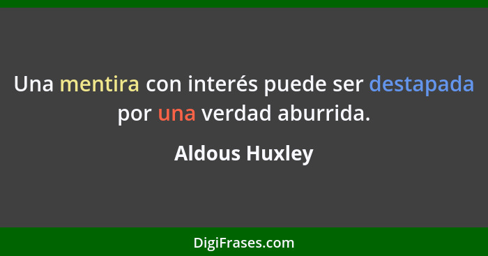 Una mentira con interés puede ser destapada por una verdad aburrida.... - Aldous Huxley