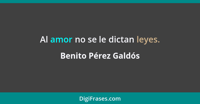 Al amor no se le dictan leyes.... - Benito Pérez Galdós