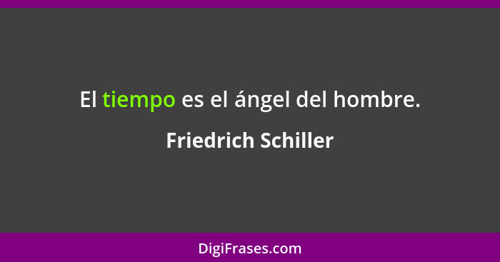 El tiempo es el ángel del hombre.... - Friedrich Schiller