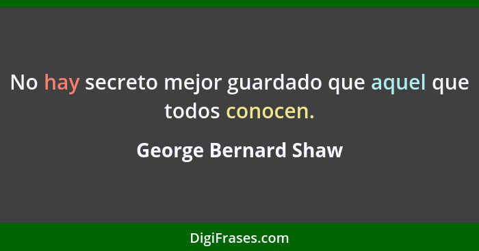 No hay secreto mejor guardado que aquel que todos conocen.... - George Bernard Shaw
