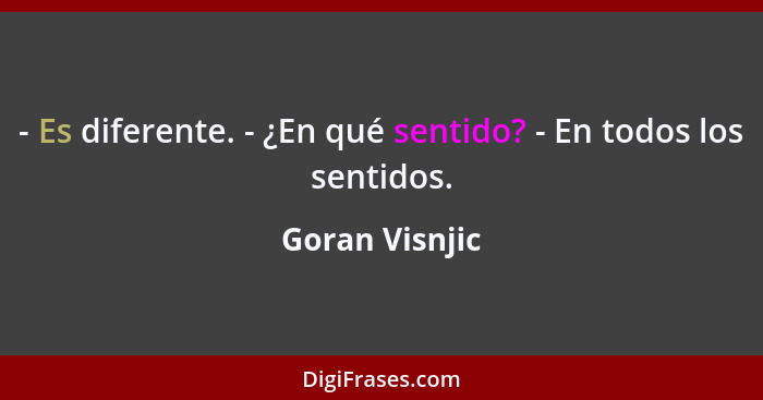 - Es diferente. - ¿En qué sentido? - En todos los sentidos.... - Goran Visnjic