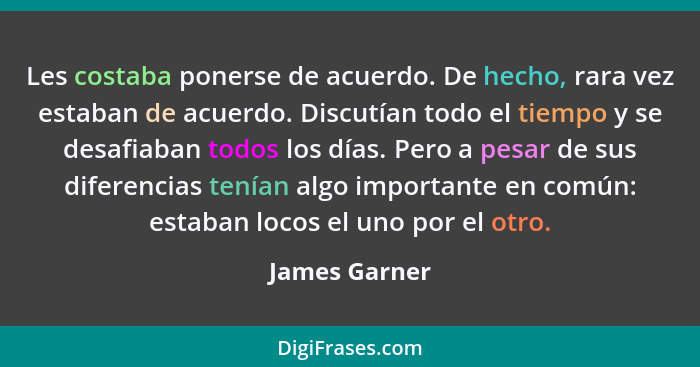 Les costaba ponerse de acuerdo. De hecho, rara vez estaban de acuerdo. Discutían todo el tiempo y se desafiaban todos los días. Pero a... - James Garner