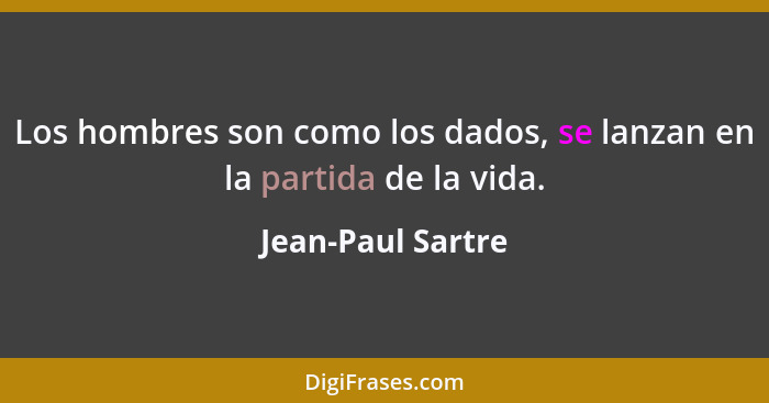 Los hombres son como los dados, se lanzan en la partida de la vida.... - Jean-Paul Sartre