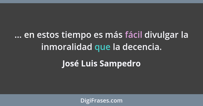 ... en estos tiempo es más fácil divulgar la inmoralidad que la decencia.... - José Luis Sampedro