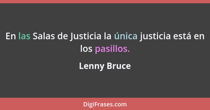 En las Salas de Justicia la única justicia está en los pasillos.... - Lenny Bruce