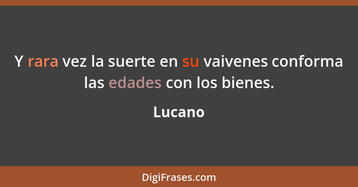 Y rara vez la suerte en su vaivenes conforma las edades con los bienes.... - Lucano