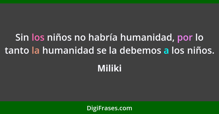 Sin los niños no habría humanidad, por lo tanto la humanidad se la debemos a los niños.... - Miliki