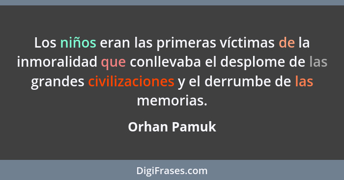 Los niños eran las primeras víctimas de la inmoralidad que conllevaba el desplome de las grandes civilizaciones y el derrumbe de las mem... - Orhan Pamuk