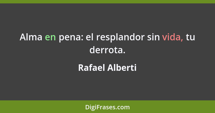 Alma en pena: el resplandor sin vida, tu derrota.... - Rafael Alberti