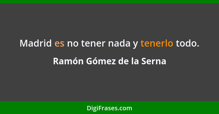 Madrid es no tener nada y tenerlo todo.... - Ramón Gómez de la Serna