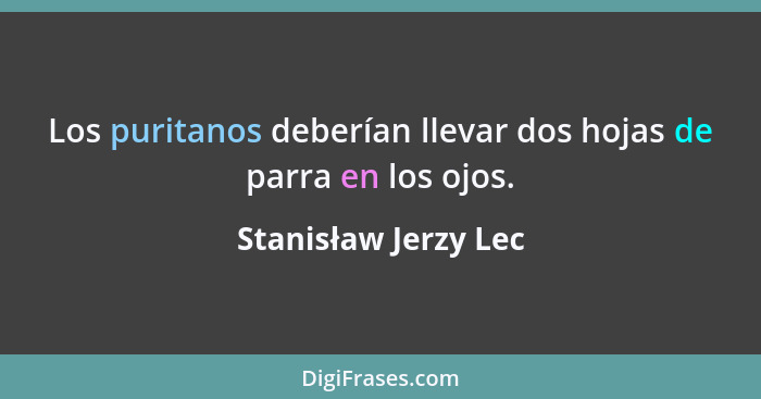 Los puritanos deberían llevar dos hojas de parra en los ojos.... - Stanisław Jerzy Lec