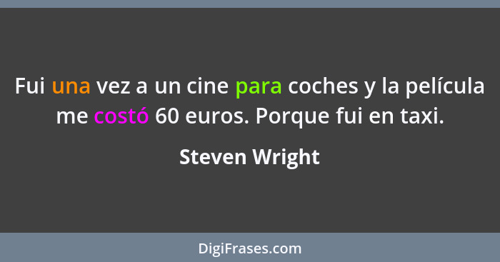 Fui una vez a un cine para coches y la película me costó 60 euros. Porque fui en taxi.... - Steven Wright