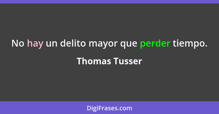 No hay un delito mayor que perder tiempo.... - Thomas Tusser