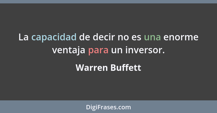 La capacidad de decir no es una enorme ventaja para un inversor.... - Warren Buffett