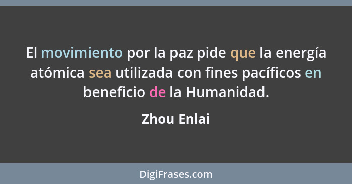 El movimiento por la paz pide que la energía atómica sea utilizada con fines pacíficos en beneficio de la Humanidad.... - Zhou Enlai