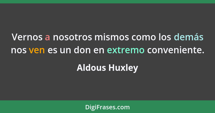 Vernos a nosotros mismos como los demás nos ven es un don en extremo conveniente.... - Aldous Huxley