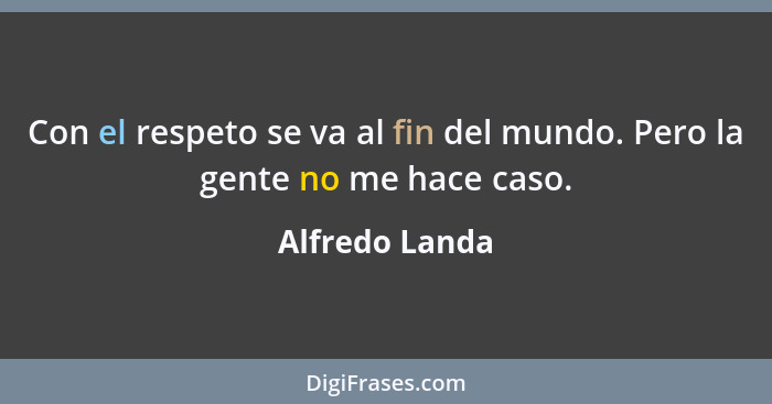 Con el respeto se va al fin del mundo. Pero la gente no me hace caso.... - Alfredo Landa