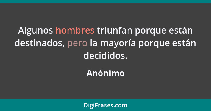 Algunos hombres triunfan porque están destinados, pero la mayoría porque están decididos.... - Anónimo