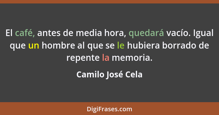 El café, antes de media hora, quedará vacío. Igual que un hombre al que se le hubiera borrado de repente la memoria.... - Camilo José Cela