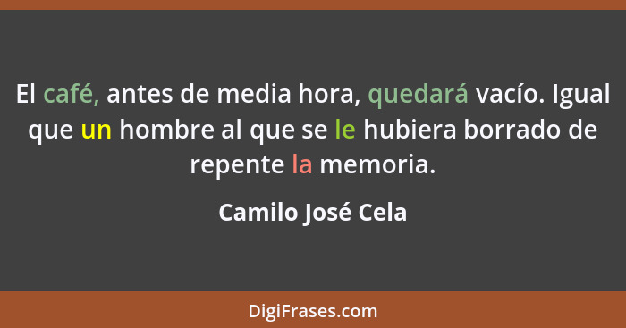 El café, antes de media hora, quedará vacío. Igual que un hombre al que se le hubiera borrado de repente la memoria.... - Camilo José Cela