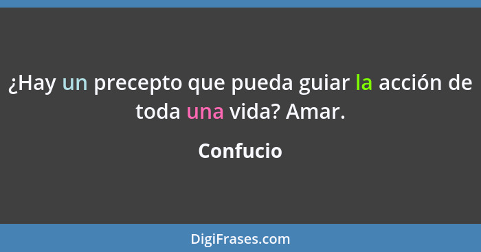 ¿Hay un precepto que pueda guiar la acción de toda una vida? Amar.... - Confucio