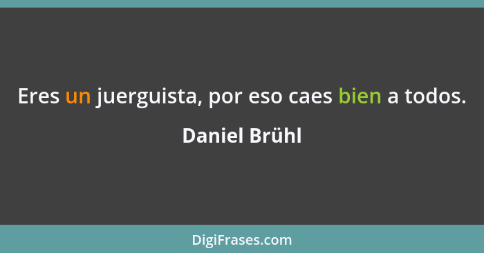 Eres un juerguista, por eso caes bien a todos.... - Daniel Brühl