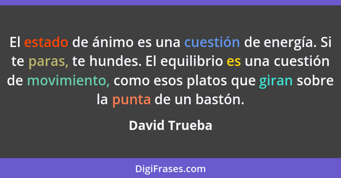 El estado de ánimo es una cuestión de energía. Si te paras, te hundes. El equilibrio es una cuestión de movimiento, como esos platos qu... - David Trueba