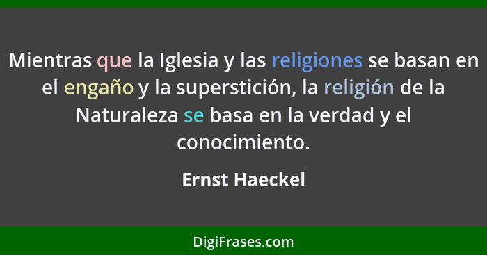 Mientras que la Iglesia y las religiones se basan en el engaño y la superstición, la religión de la Naturaleza se basa en la verdad y... - Ernst Haeckel