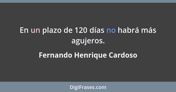 En un plazo de 120 días no habrá más agujeros.... - Fernando Henrique Cardoso