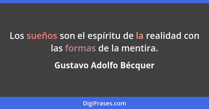 Los sueños son el espíritu de la realidad con las formas de la mentira.... - Gustavo Adolfo Bécquer