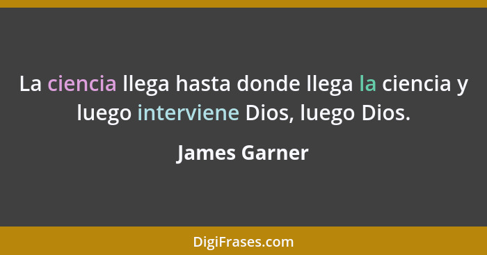 La ciencia llega hasta donde llega la ciencia y luego interviene Dios, luego Dios.... - James Garner