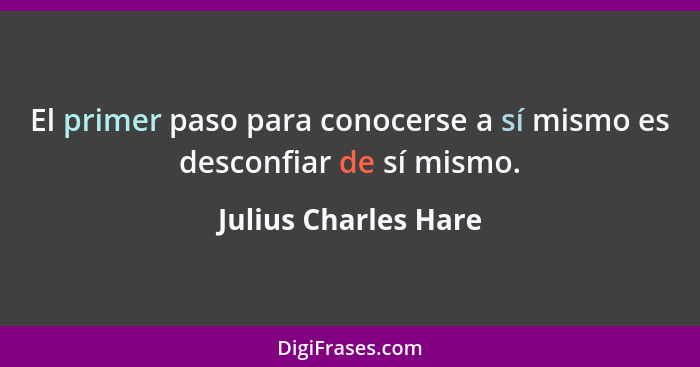 El primer paso para conocerse a sí mismo es desconfiar de sí mismo.... - Julius Charles Hare