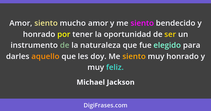 Amor, siento mucho amor y me siento bendecido y honrado por tener la oportunidad de ser un instrumento de la naturaleza que fue eleg... - Michael Jackson