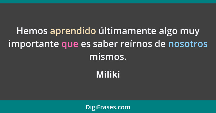 Hemos aprendido últimamente algo muy importante que es saber reírnos de nosotros mismos.... - Miliki