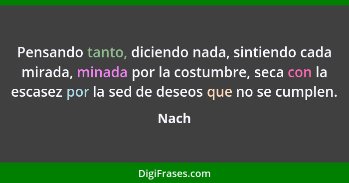 Pensando tanto, diciendo nada, sintiendo cada mirada, minada por la costumbre, seca con la escasez por la sed de deseos que no se cumplen.... - Nach