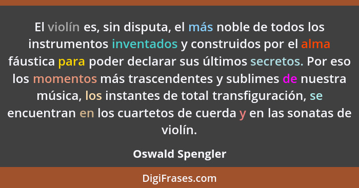 El violín es, sin disputa, el más noble de todos los instrumentos inventados y construidos por el alma fáustica para poder declarar... - Oswald Spengler