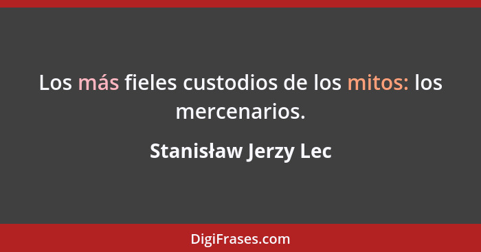 Los más fieles custodios de los mitos: los mercenarios.... - Stanisław Jerzy Lec